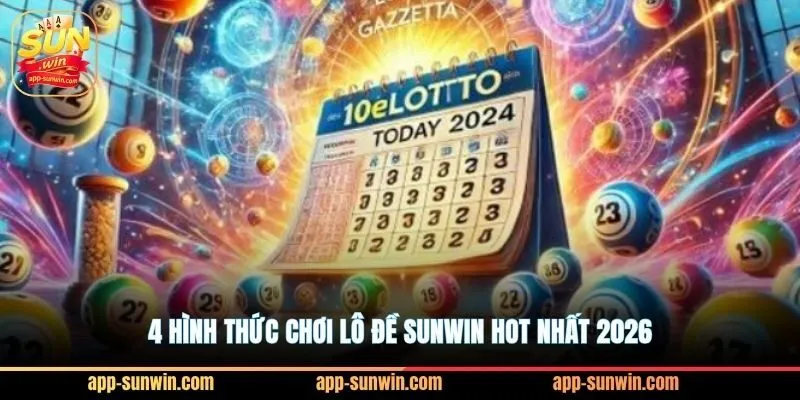 Lô đề Sunwin - Chọn con số may mắn để đổi đời 2 4 hình thức chơi lô đề Sunwin hot nhất 2026