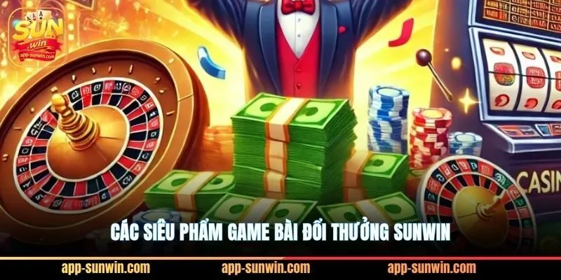 Top #1 sảnh game bài đổi thưởng Sunwin xanh chín nhất 2 Các siêu phẩm game bài đổi thưởng Sunwin